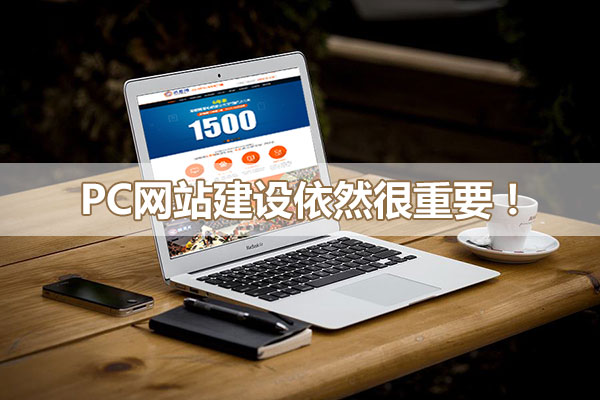 pc網(wǎng)站建設依然很重要！