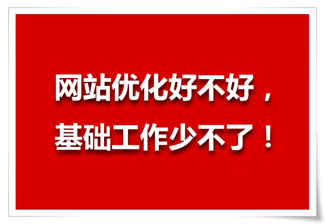 網(wǎng)站優(yōu)化好不好，基礎(chǔ)工作少不了！